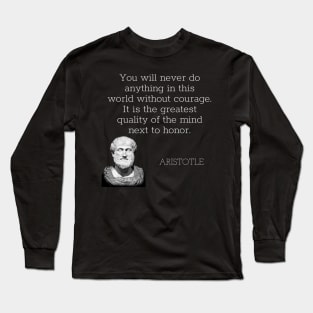 aristotle | quotes | you will never do anything in this world without courage. it is the greatest quality of the mind next to honor. Long Sleeve T-Shirt